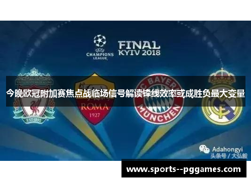 今晚欧冠附加赛焦点战临场信号解读锋线效率或成胜负最大变量