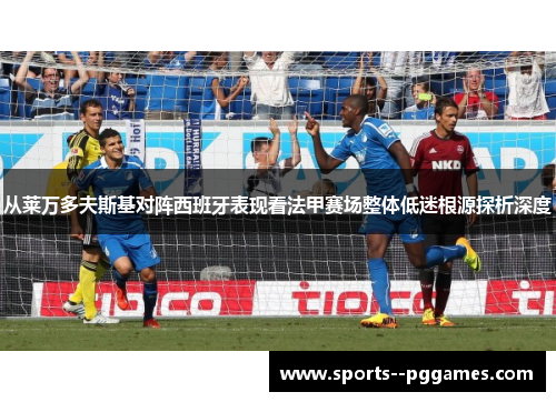 从莱万多夫斯基对阵西班牙表现看法甲赛场整体低迷根源探析深度