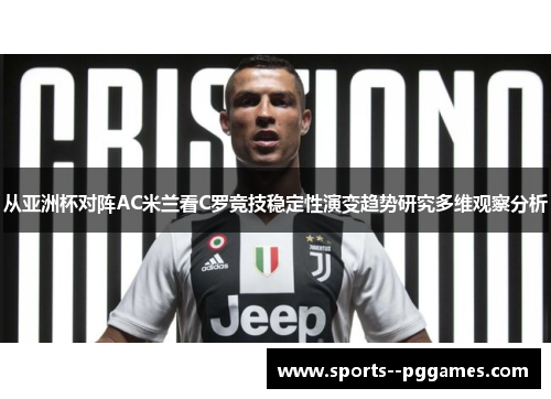 从亚洲杯对阵AC米兰看C罗竞技稳定性演变趋势研究多维观察分析