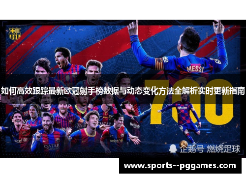 如何高效跟踪最新欧冠射手榜数据与动态变化方法全解析实时更新指南