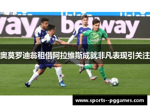 奥莫罗迪翁租借阿拉维斯成就非凡表现引关注