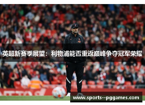 英超新赛季展望：利物浦能否重返巅峰争夺冠军荣耀