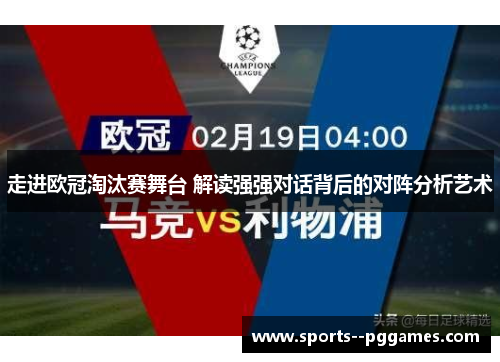 走进欧冠淘汰赛舞台 解读强强对话背后的对阵分析艺术