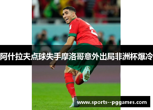 阿什拉夫点球失手摩洛哥意外出局非洲杯爆冷