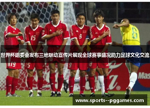 世界杯组委会发布三地联动宣传片展现全球赛事盛况助力足球文化交流