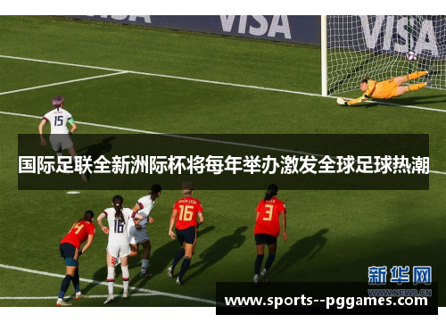 国际足联全新洲际杯将每年举办激发全球足球热潮 国际足联全新洲际杯将每年举办激发全球足球热潮