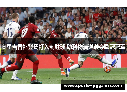 奥里吉替补登场打入制胜球 助利物浦逆袭夺欧冠冠军