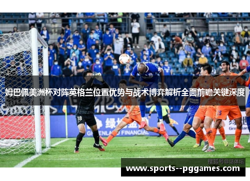 姆巴佩美洲杯对阵英格兰位置优势与战术博弈解析全面前瞻关键深度 姆巴佩美洲杯对阵英格兰位置优势与战术博弈解析全面前瞻关键深度