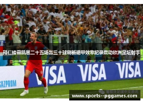 拜仁锋霸凯恩二十五场轰三十球刷新德甲效率纪录震动欧洲足坛射手