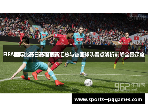 FIFA国际比赛日赛程更新汇总与各国球队看点解析前瞻全景深度