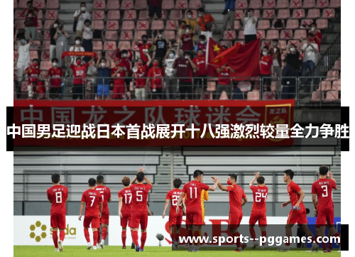中国男足迎战日本首战展开十八强激烈较量全力争胜 中国男足迎战日本首战展开十八强激烈较量全力争胜
