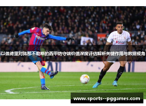 以佩德里对阵那不勒斯的西甲防守端价值深度评估解析关键作用与数据视角 以佩德里对阵那不勒斯的西甲防守端价值深度评估解析关键作用与数据视角
