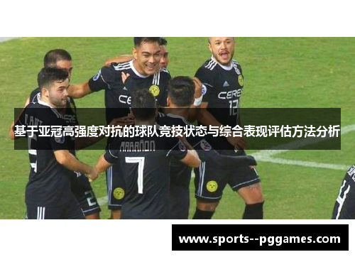 基于亚冠高强度对抗的球队竞技状态与综合表现评估方法分析