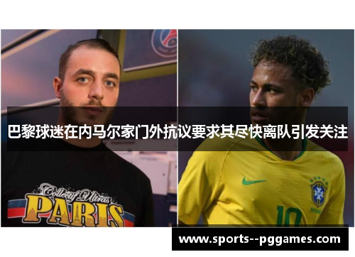 巴黎球迷在内马尔家门外抗议要求其尽快离队引发关注 巴黎球迷在内马尔家门外抗议要求其尽快离队引发关注