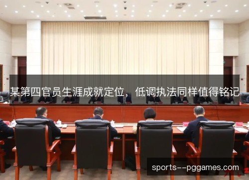 某第四官员生涯成就定位,低调执法同样值得铭记 某第四官员生涯成就定位,低调执法同样值得铭记